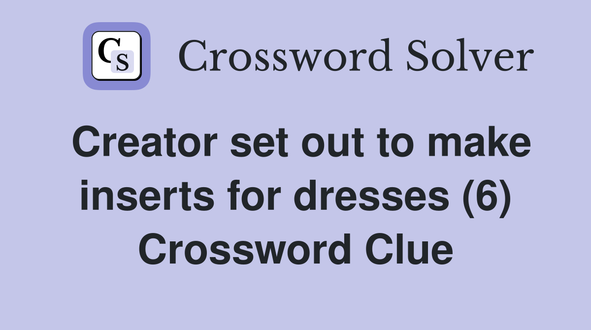 Creator set out to make inserts for dresses (6) Crossword Clue