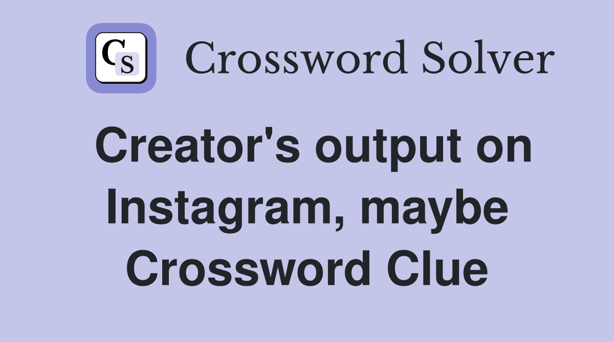 Creator's output on Instagram, maybe Crossword Clue