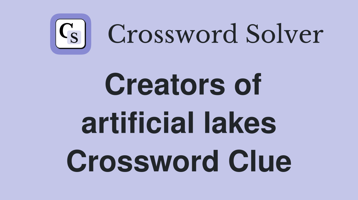 Creators of artificial lakes Crossword Clue