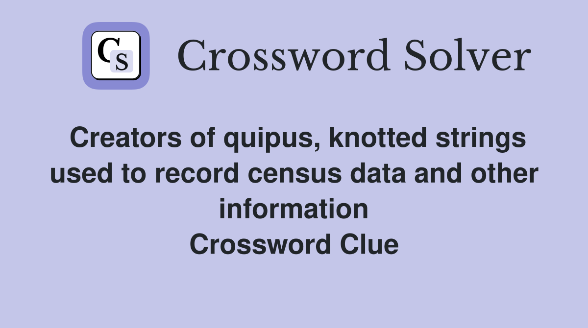 Creators of quipus, knotted strings used to record census data and other information Crossword Clue