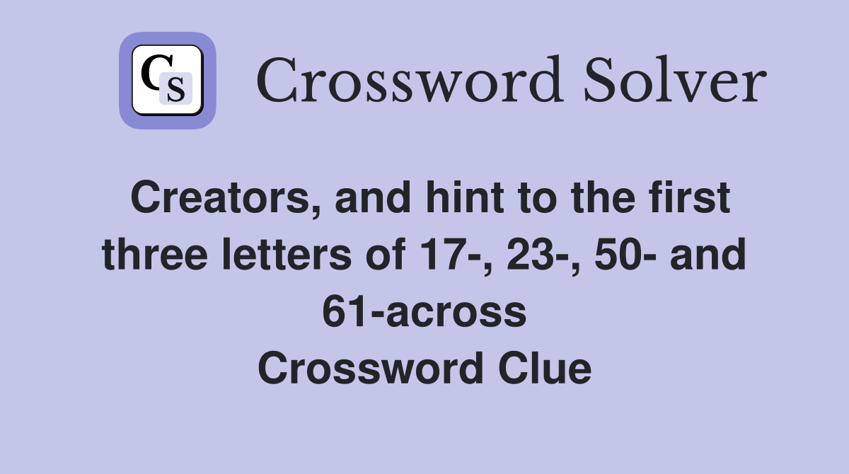 Creators, and hint to the first three letters of 17-, 23-, 50- and 61-across Crossword Clue