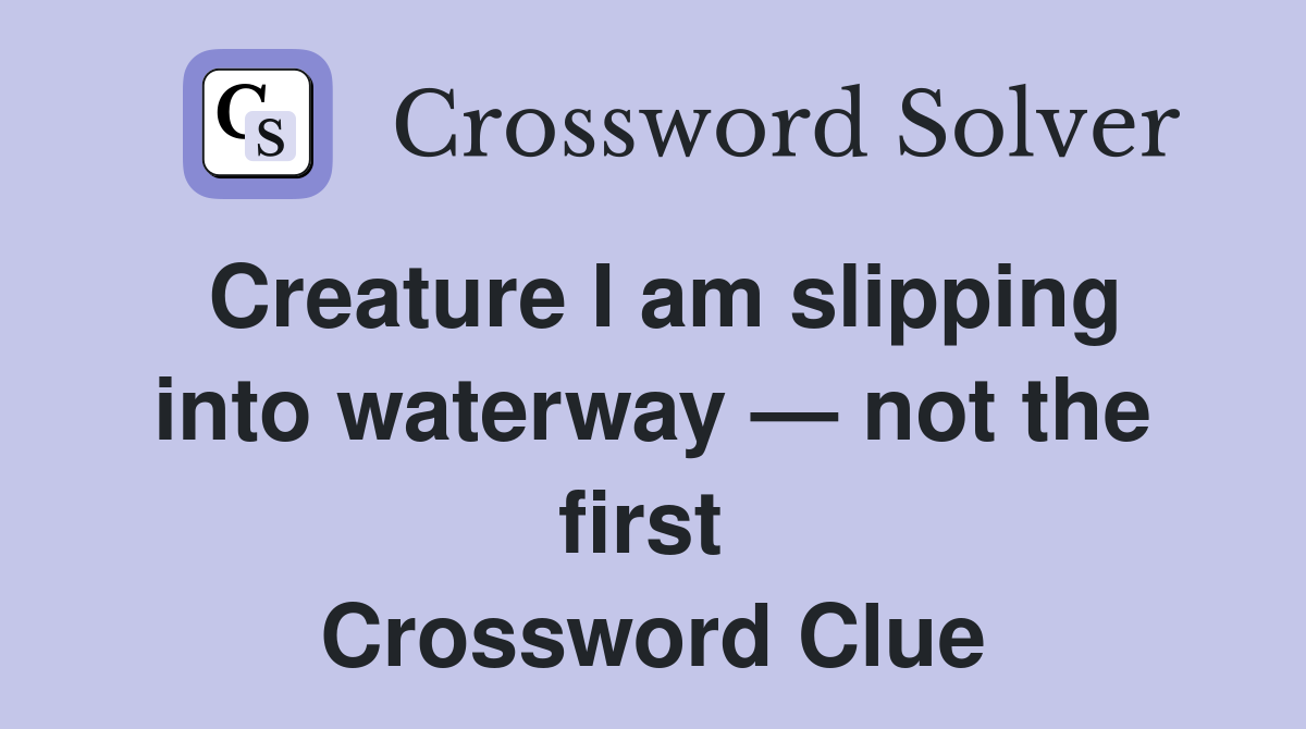 Creature I am slipping into waterway — not the first  Crossword Clue