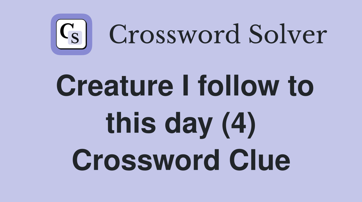 Creature I follow to this day (4) Crossword Clue