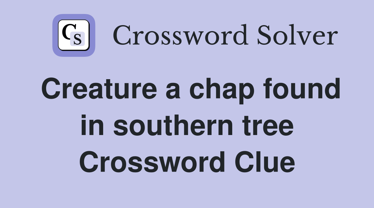 Creature a chap found in southern tree Crossword Clue