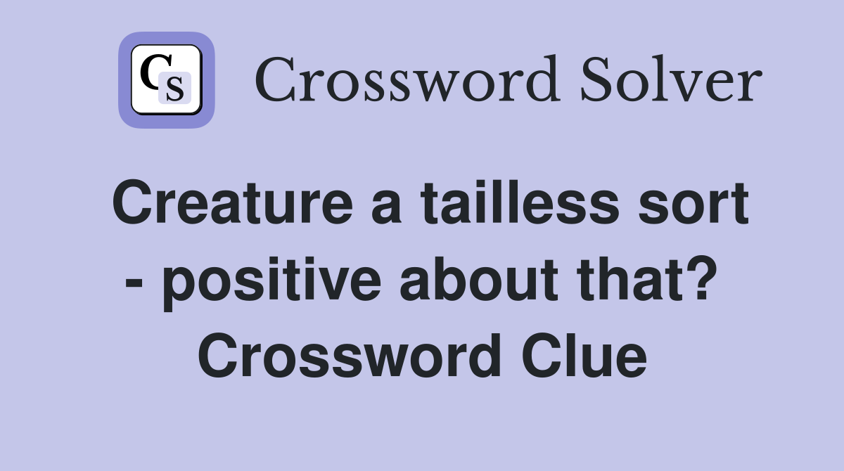Creature a tailless sort - positive about that? Crossword Clue
