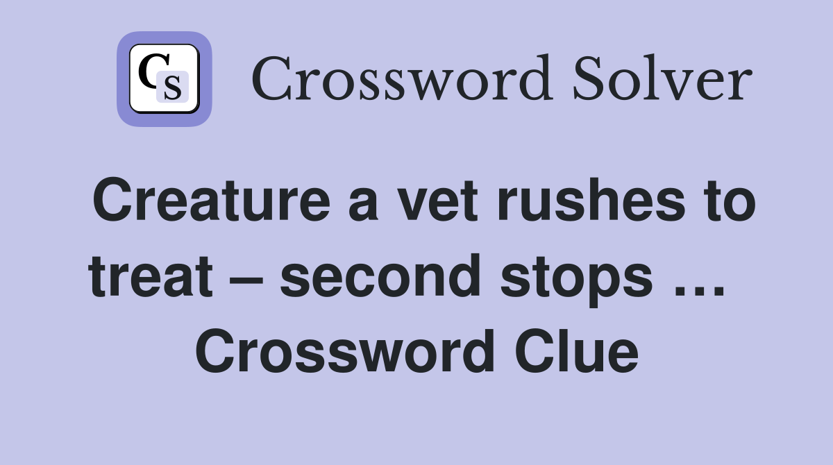 Creature a vet rushes to treat – second stops …  Crossword Clue