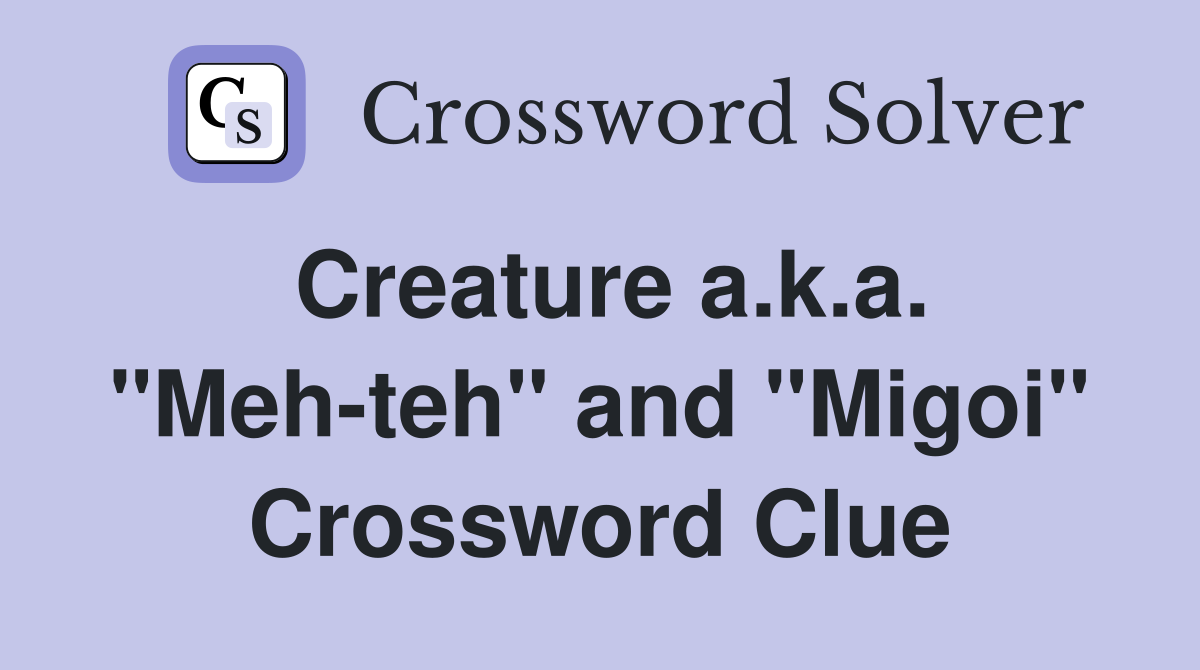 Creature a.k.a. "Meh-teh" and "Migoi" Crossword Clue
