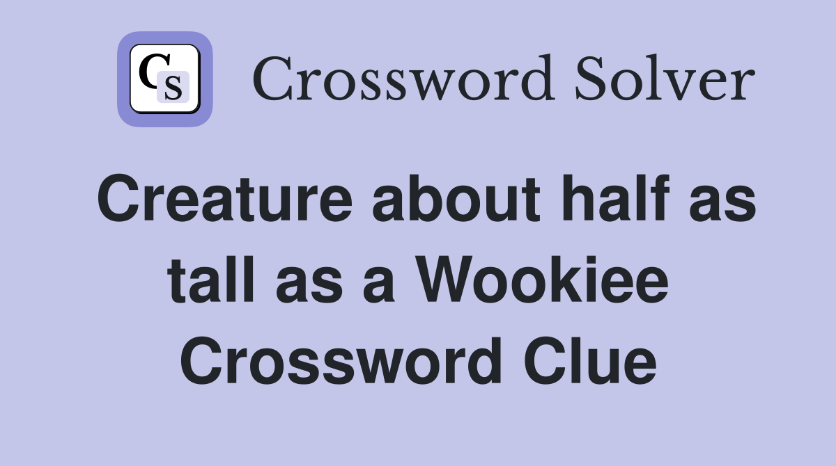 Creature about half as tall as a Wookiee Crossword Clue