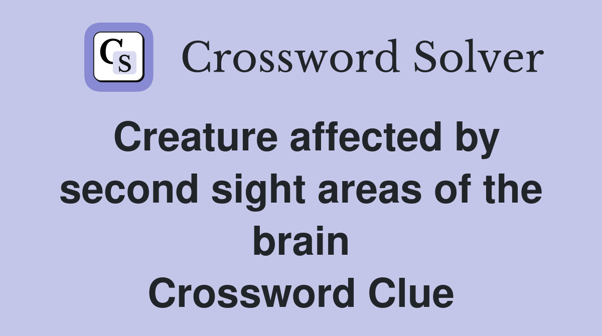 Creature affected by second sight areas of the brain Crossword Clue