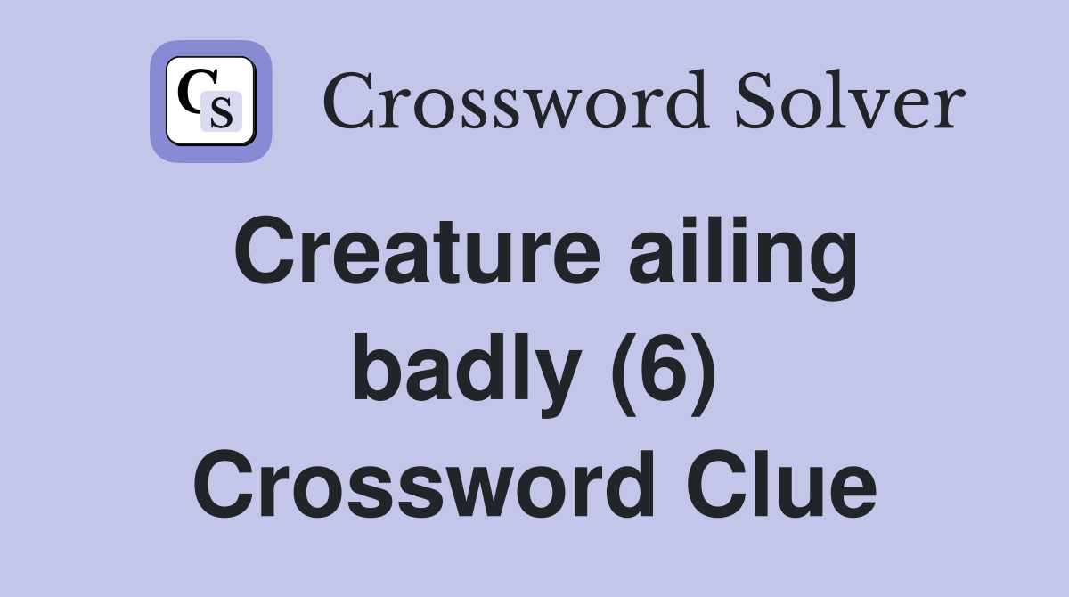 Creature ailing badly (6) Crossword Clue