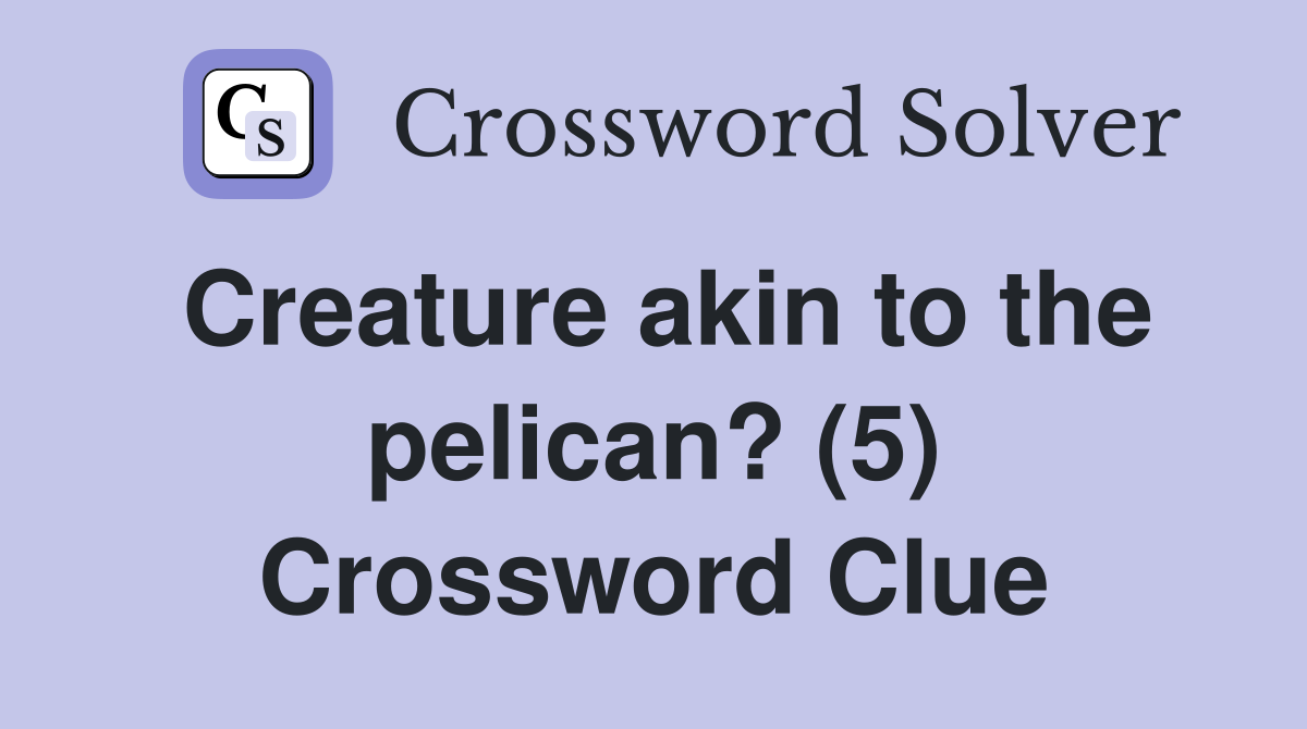 Creature akin to the pelican? (5) Crossword Clue