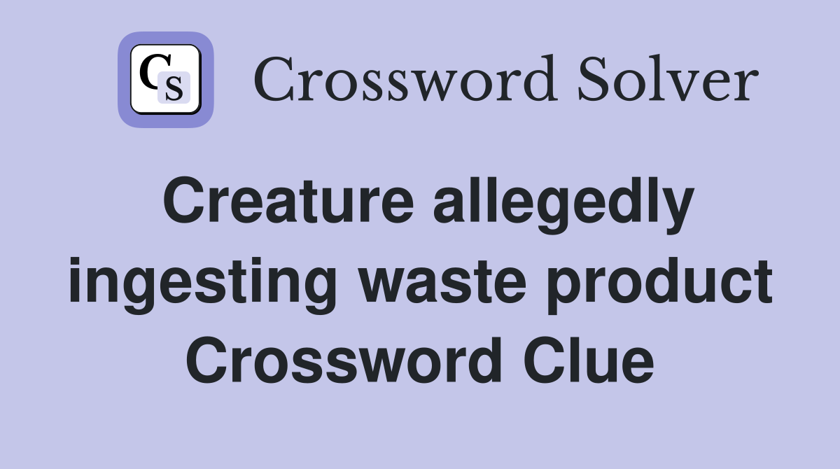 Creature allegedly ingesting waste product Crossword Clue