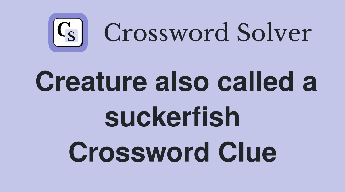 Creature also called a suckerfish Crossword Clue