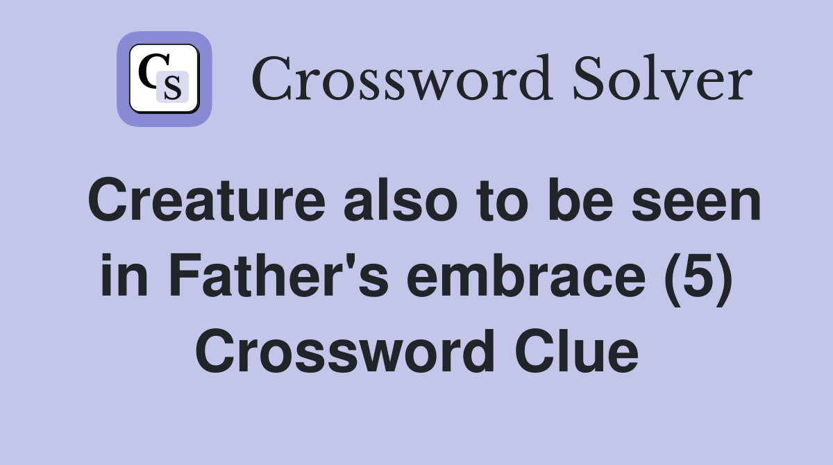Creature also to be seen in Father's embrace (5) Crossword Clue