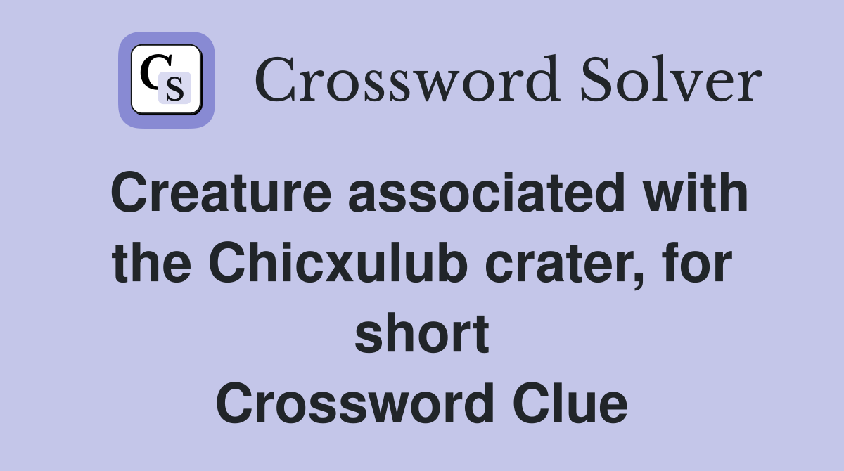 Creature associated with the Chicxulub crater, for short Crossword Clue
