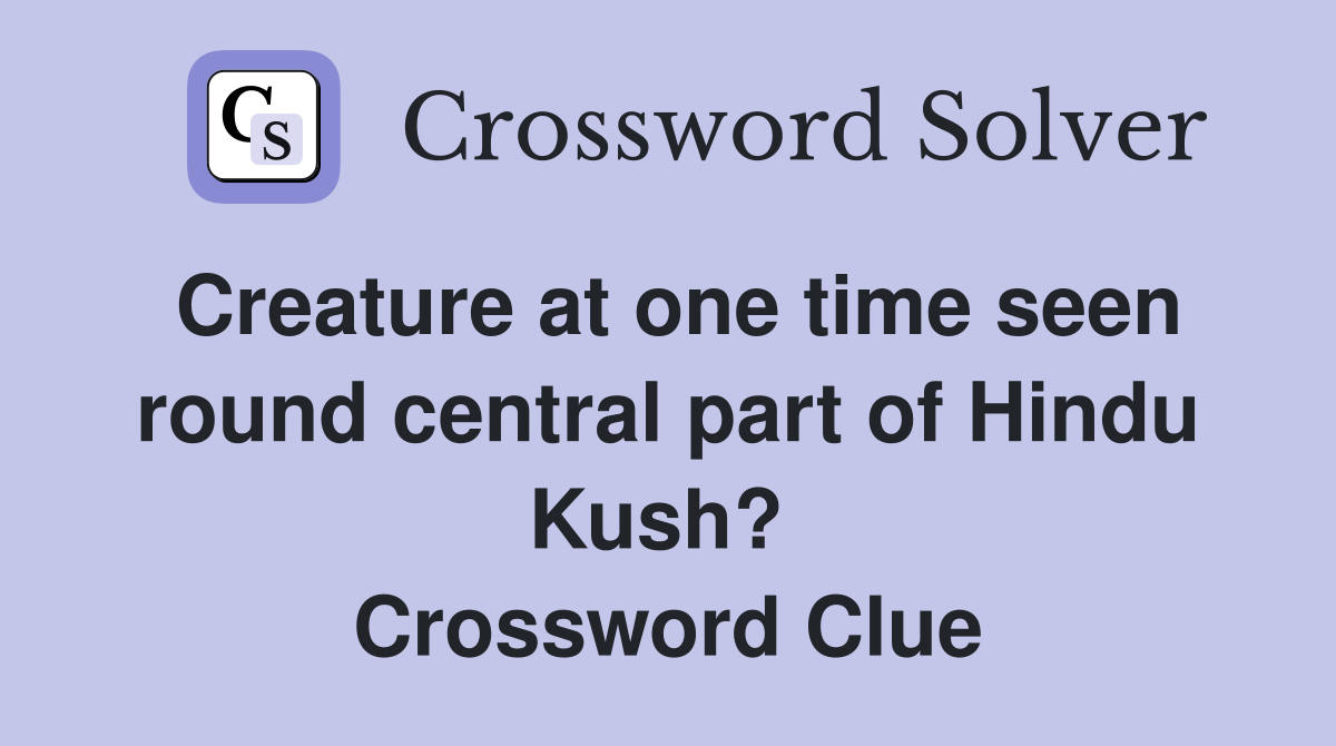 Creature at one time seen round central part of Hindu Kush?  Crossword Clue