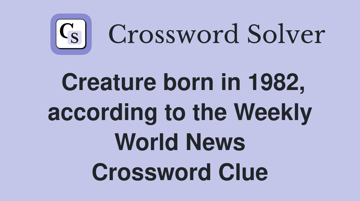 Creature born in 1982, according to the Weekly World News Crossword Clue
