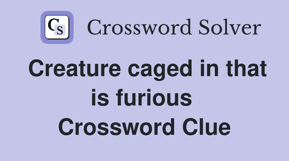 Creature caged in that is furious  Crossword Clue