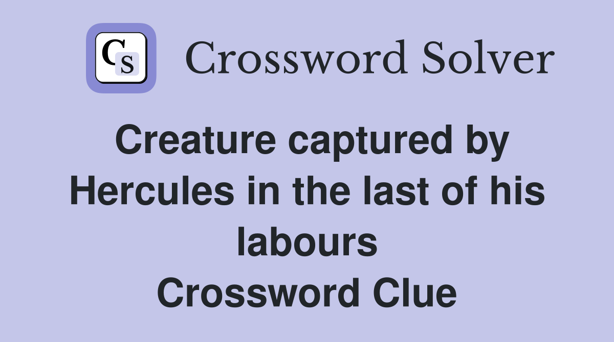 Creature captured by Hercules in the last of his labours Crossword Clue