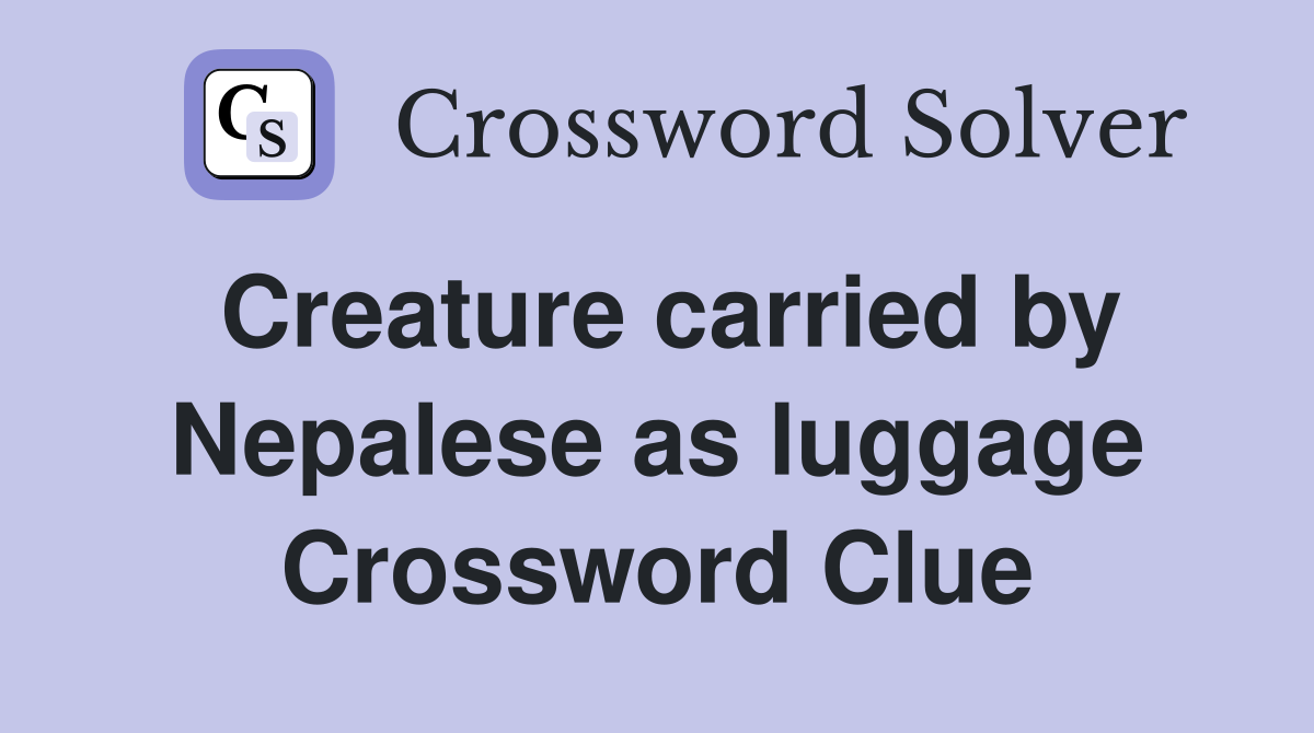 Creature carried by Nepalese as luggage Crossword Clue