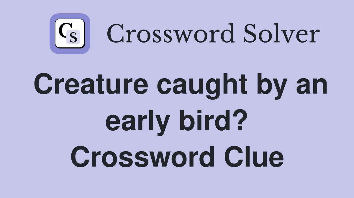 Creature caught by an early bird? Crossword Clue