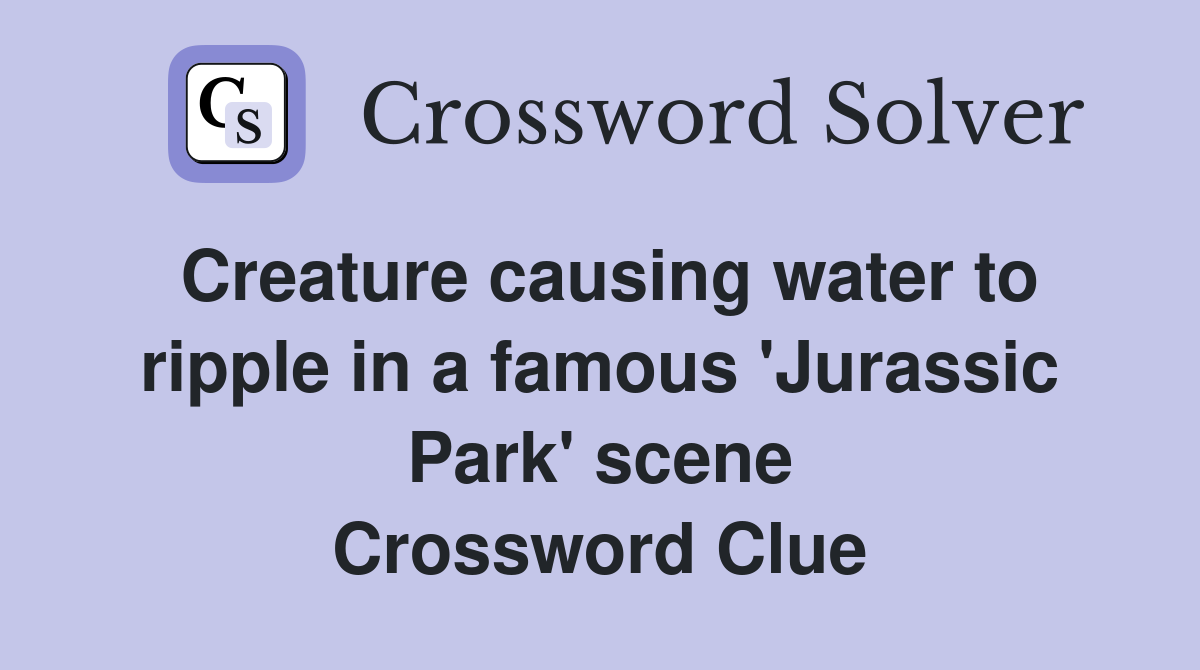 Creature causing water to ripple in a famous 'Jurassic Park' scene Crossword Clue