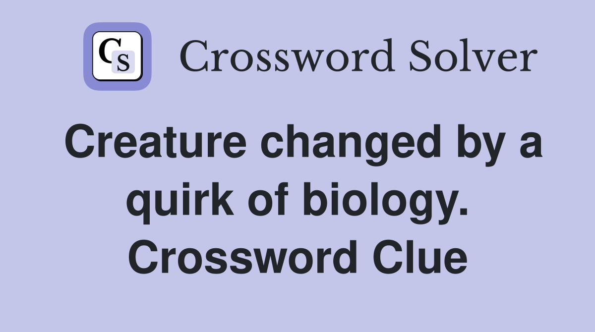 Creature changed by a quirk of biology. Crossword Clue