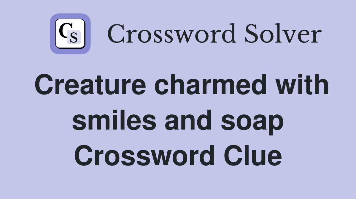 Creature charmed with smiles and soap Crossword Clue