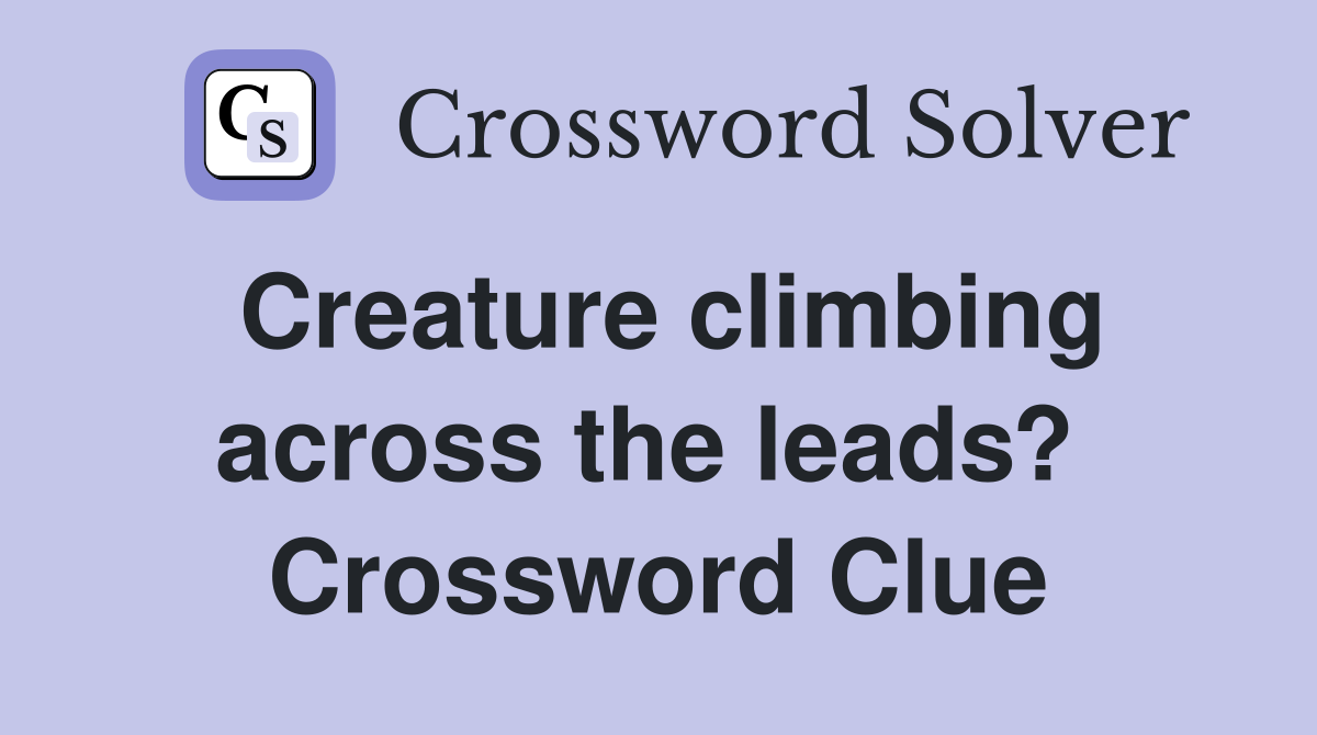 Creature climbing across the leads?  Crossword Clue