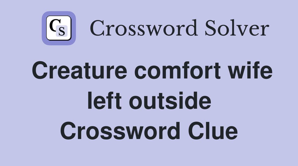 Creature comfort wife left outside Crossword Clue