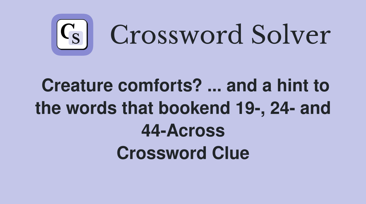 Creature comforts? ... and a hint to the words that bookend 19-, 24- and 44-Across Crossword Clue