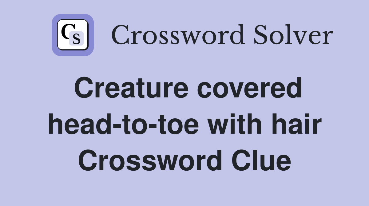 Creature covered head-to-toe with hair Crossword Clue