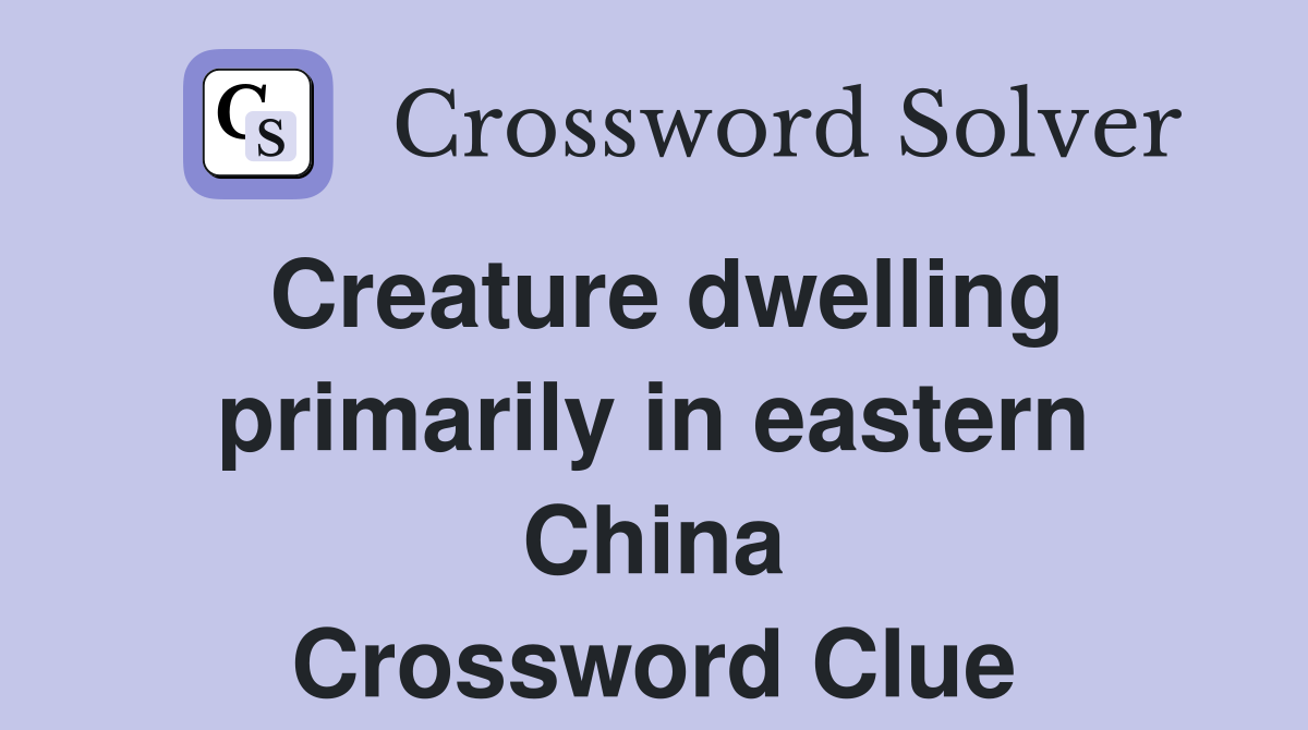 Creature dwelling primarily in eastern China Crossword Clue
