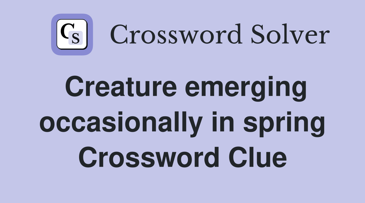 Creature emerging occasionally in spring Crossword Clue
