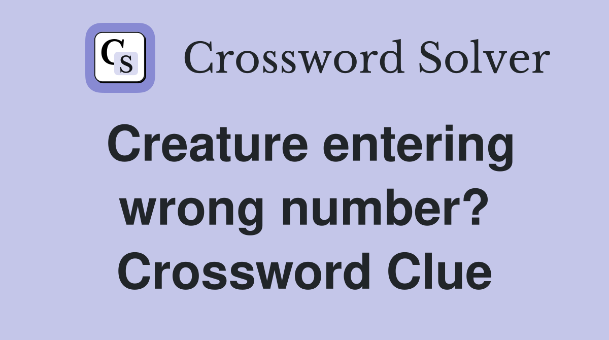 Creature entering wrong number? Crossword Clue