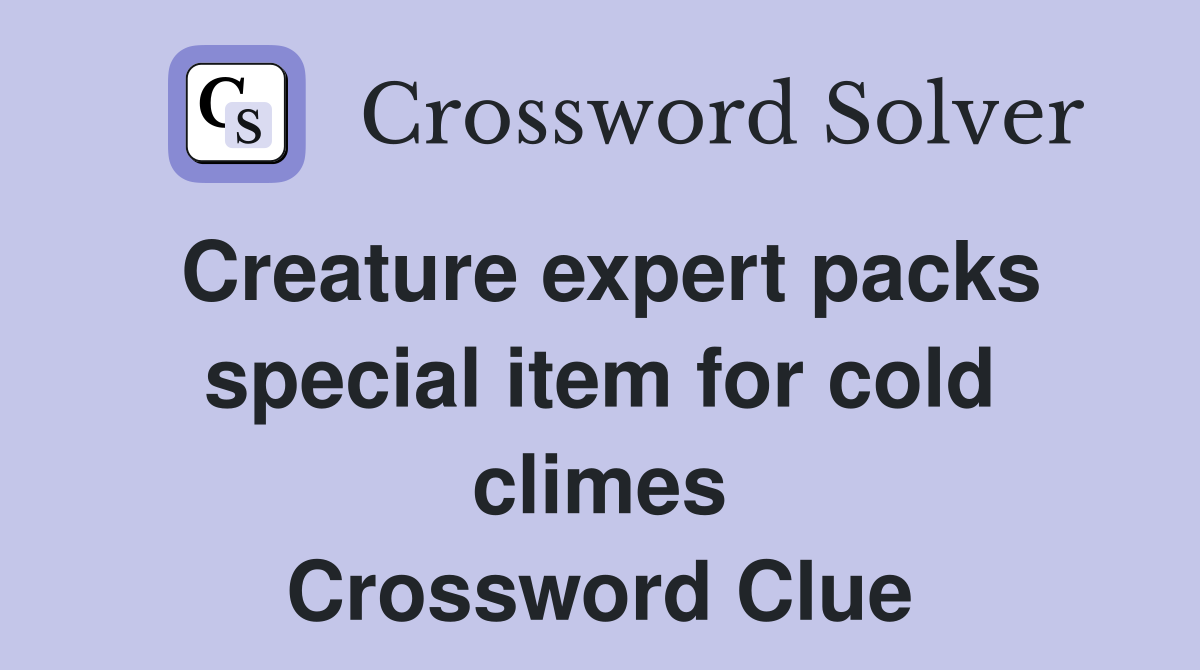 Creature expert packs special item for cold climes Crossword Clue