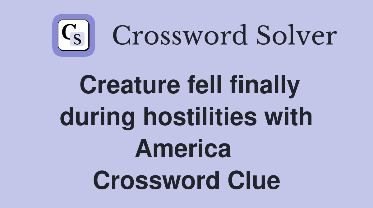 Creature fell finally during hostilities with America  Crossword Clue