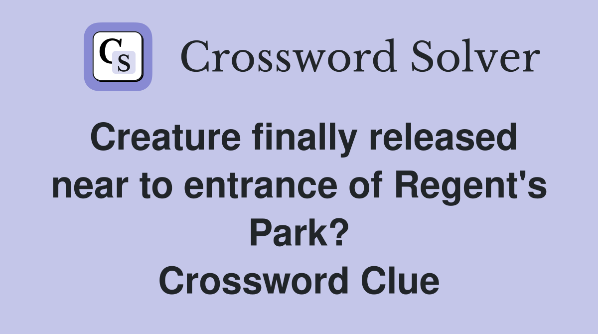 Creature finally released near to entrance of Regent's Park? Crossword Clue