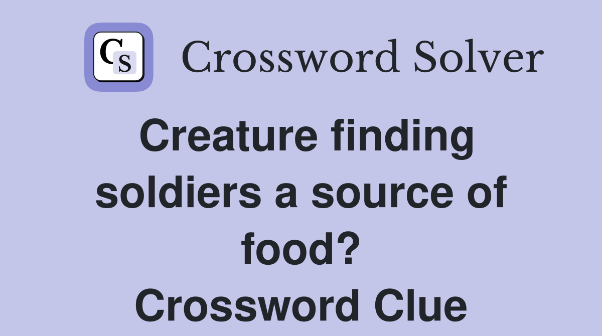 Creature finding soldiers a source of food? Crossword Clue