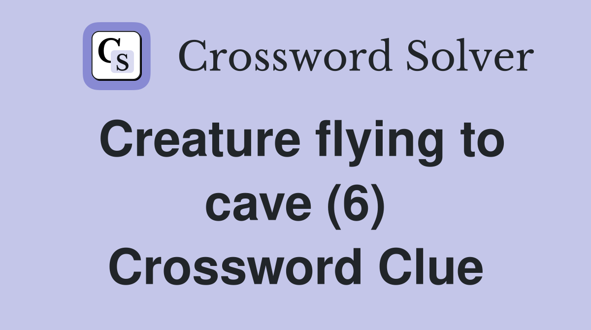 Creature flying to cave (6) Crossword Clue