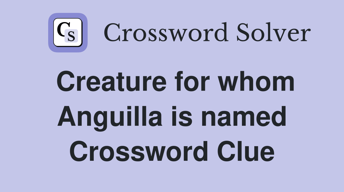 Creature for whom Anguilla is named Crossword Clue