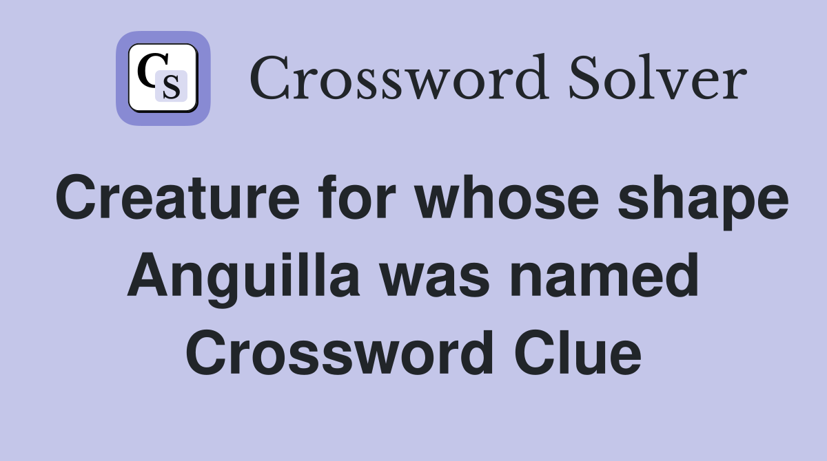 Creature for whose shape Anguilla was named Crossword Clue