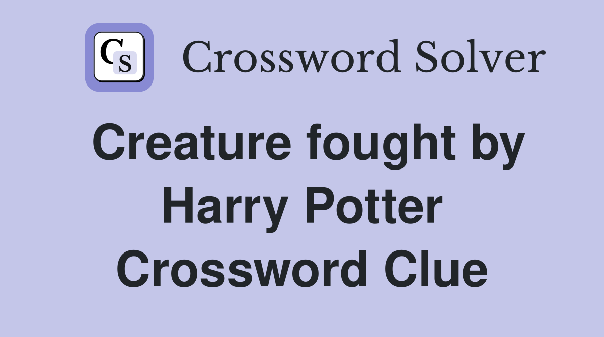 Creature fought by Harry Potter Crossword Clue