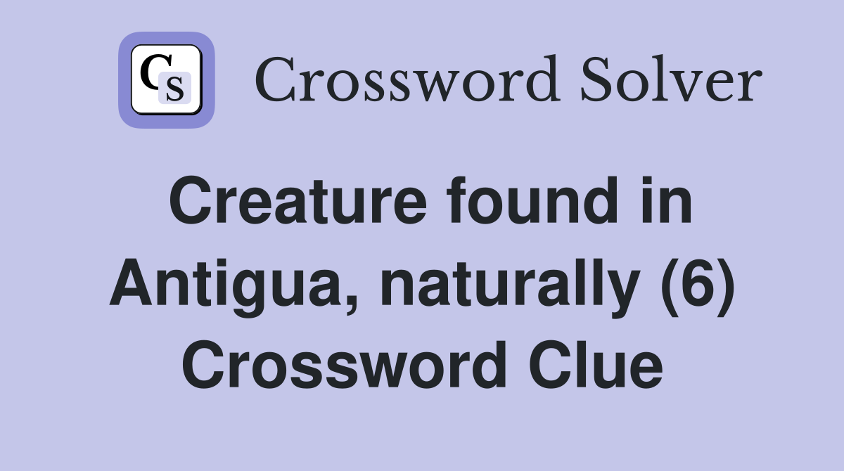 Creature found in Antigua, naturally (6) Crossword Clue