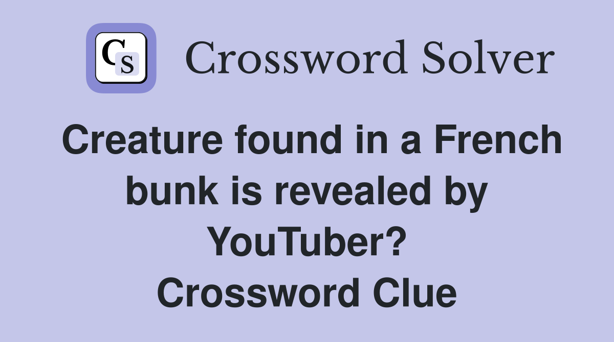 Creature found in a French bunk is revealed by YouTuber? Crossword Clue