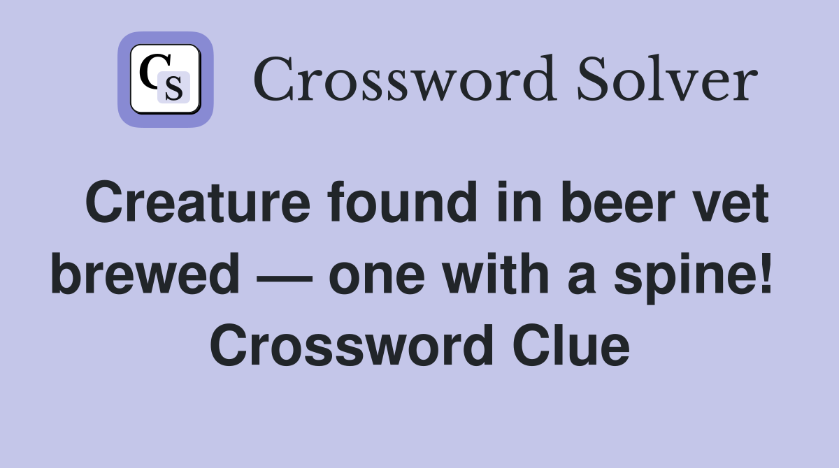 Creature found in beer vet brewed — one with a spine!  Crossword Clue