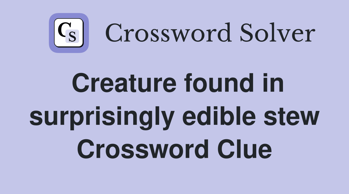 Creature found in surprisingly edible stew Crossword Clue