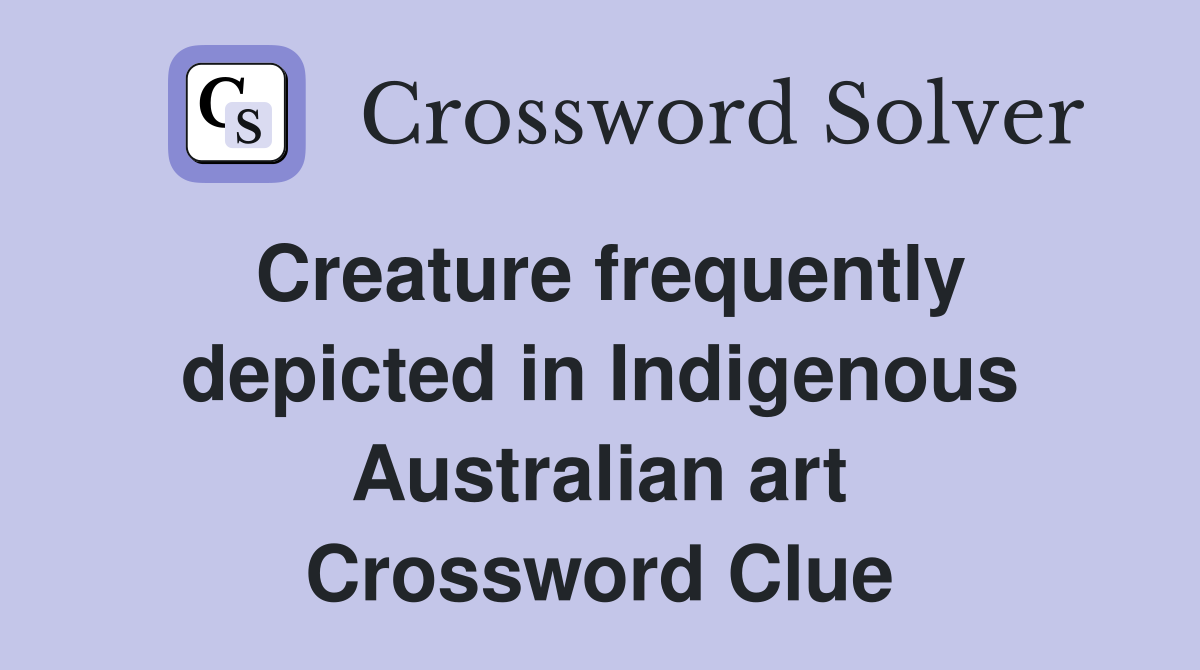Creature frequently depicted in Indigenous Australian art Crossword Clue