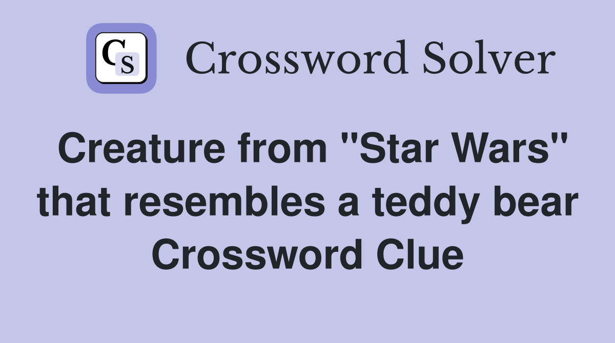 Creature from "Star Wars" that resembles a teddy bear Crossword Clue