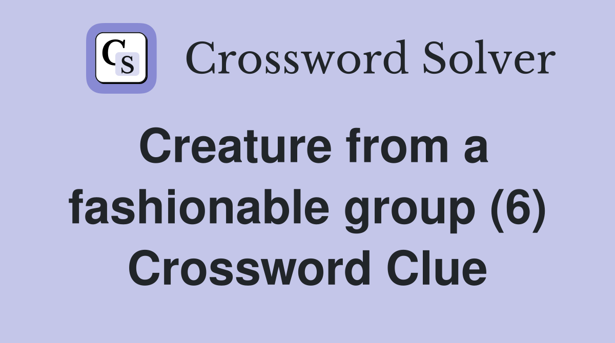 Creature from a fashionable group (6) Crossword Clue